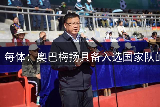 每体：奥巴梅扬具备入选国家队的实力，但他决定不再响应加蓬征召